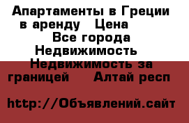 Апартаменты в Греции в аренду › Цена ­ 30 - Все города Недвижимость » Недвижимость за границей   . Алтай респ.